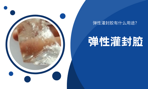 什么是弹性灌封胶？弹性灌封胶有什么用途？