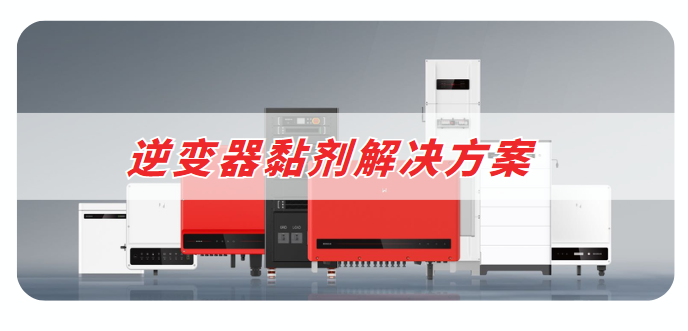 逆变器胶粘剂解决方案 逆变器胶粘剂解决方案